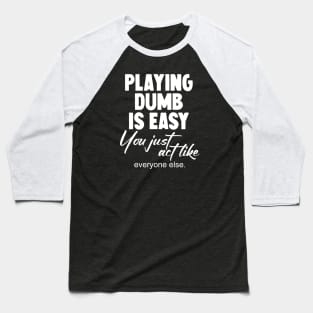Playing dumb is easy you just act like everyone else Baseball T-Shirt
